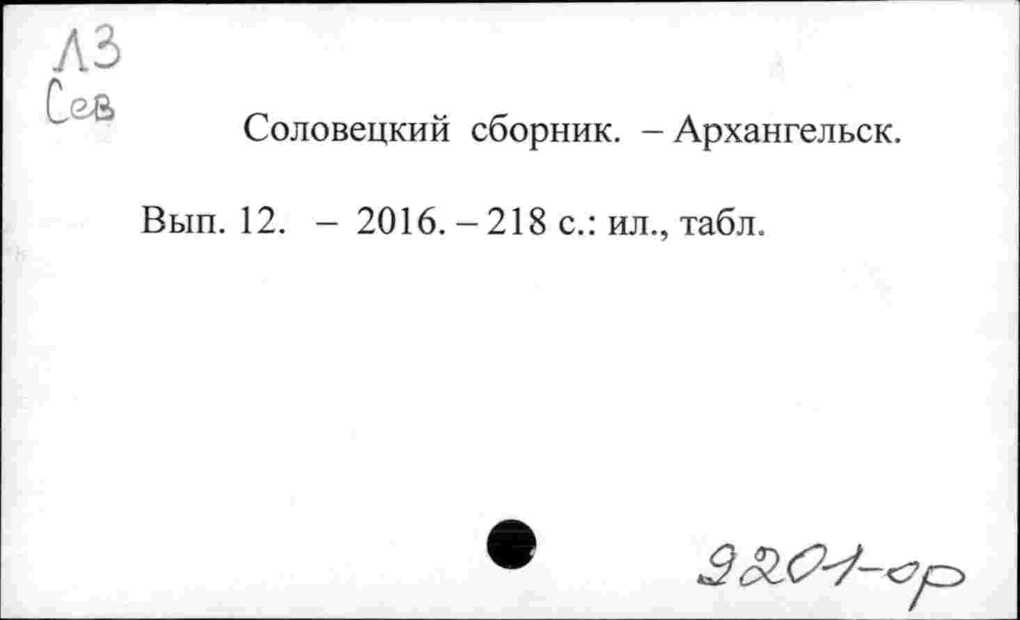 ﻿A3
С<2&
Соловецкий сборник. - Архангельск.
Вып. 12. - 2016.-218 с.: ил., табл.
